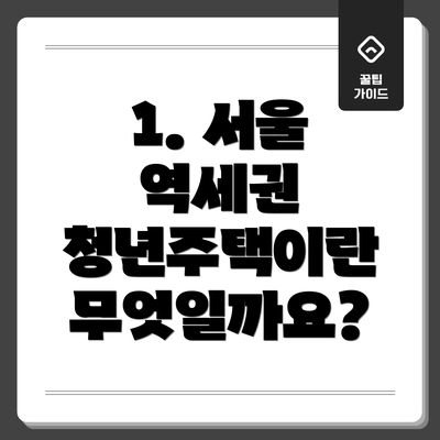 1. 서울 역세권 청년주택이란 무엇일까요?