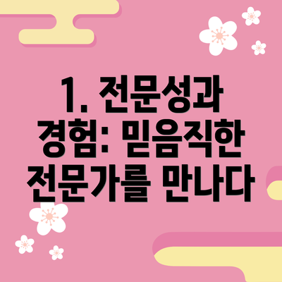 1. 전문성과 경험: 믿음직한 전문가를 만나다