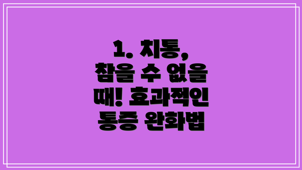 1. 치통, 참을 수 없을 때! 효과적인 통증 완화법