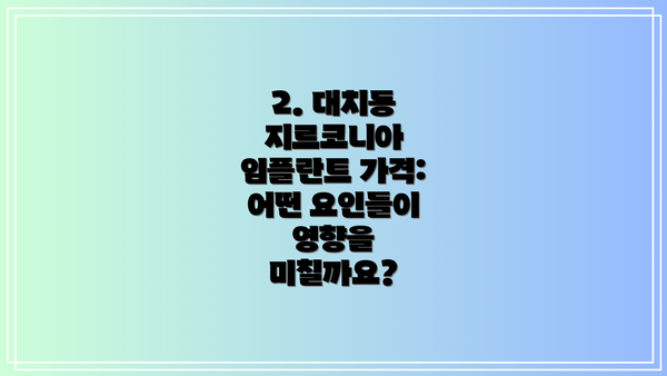 2. 대치동 지르코니아 임플란트 가격:  어떤 요인들이 영향을 미칠까요?