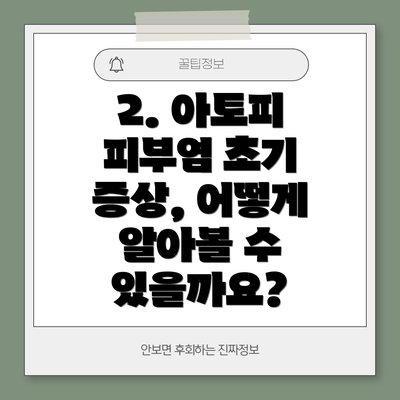 2. 아토피 피부염 초기 증상, 어떻게 알아볼 수 있을까요?