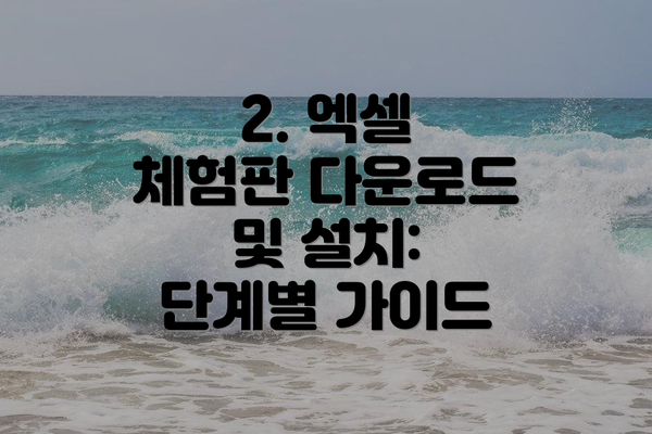 2. 엑셀 체험판 다운로드 및 설치: 단계별 가이드