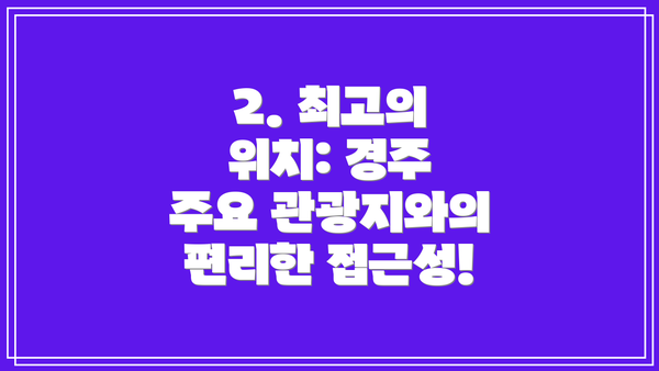 2. 최고의 위치: 경주 주요 관광지와의 편리한 접근성!