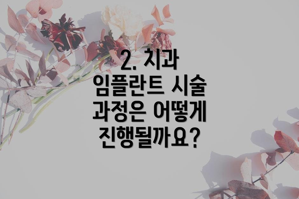 2. 치과 임플란트 시술 과정은 어떻게 진행될까요?