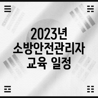 2023년 소방안전관리자 교육 일정