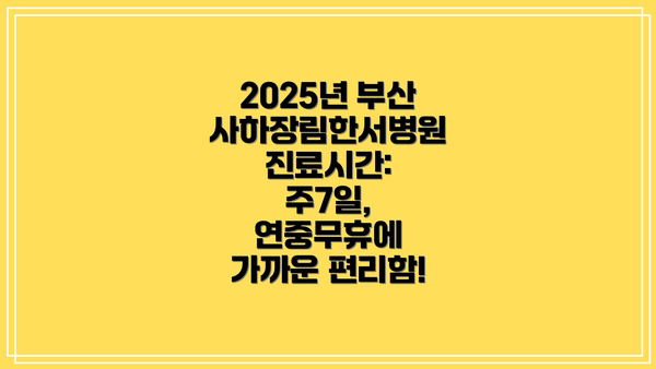 2025년 부산사하장림한서병원 진료시간: 주7일, 연중무휴에 가까운 편리함!