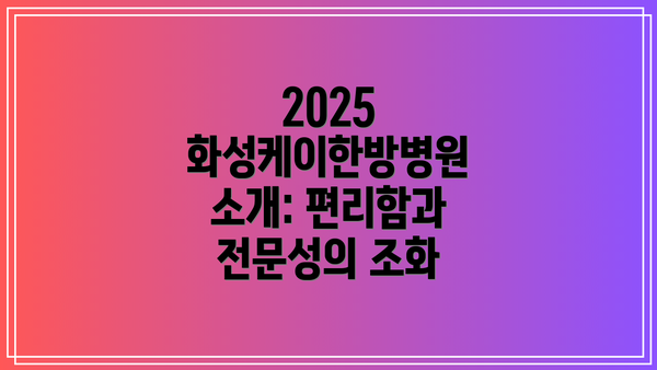 2025 화성케이한방병원 소개: 편리함과 전문성의 조화