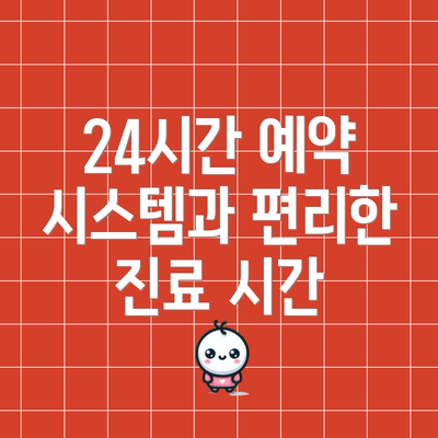 24시간 예약 시스템과 편리한 진료 시간