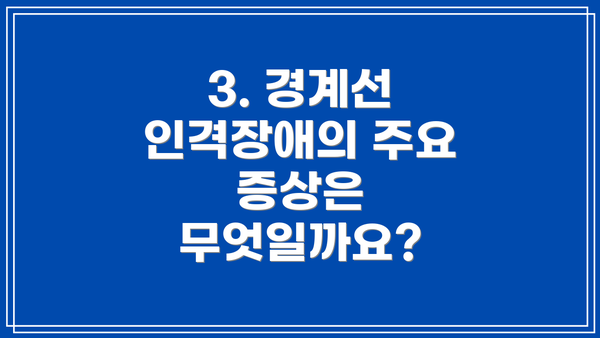 3. 경계선 인격장애의 주요 증상은 무엇일까요?