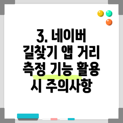 3. 네이버 길찾기 앱 거리 측정 기능 활용 시 주의사항