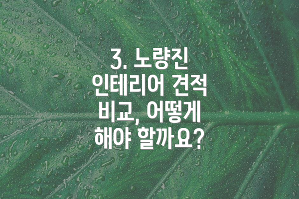 3. 노량진 인테리어 견적 비교, 어떻게 해야 할까요?