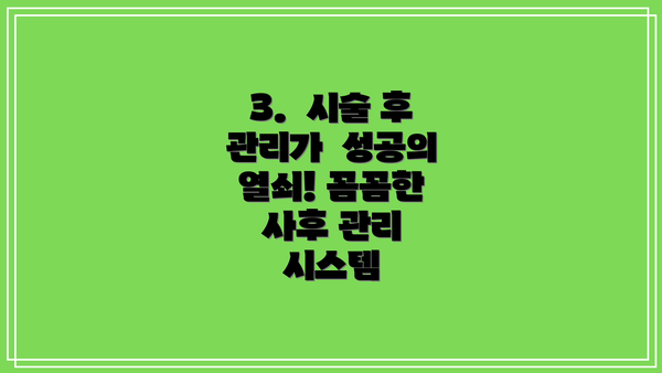 3.  시술 후 관리가  성공의 열쇠! 꼼꼼한 사후 관리 시스템