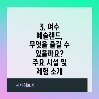 3. 여수 예술랜드, 무엇을 즐길 수 있을까요?  주요 시설 및 체험 소개