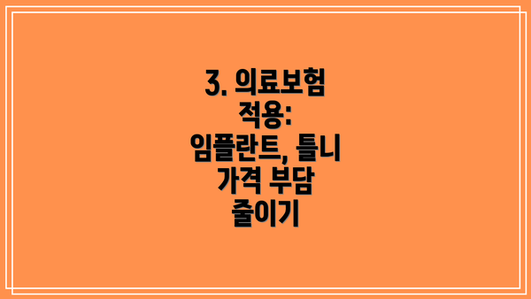 3. 의료보험 적용:  임플란트, 틀니 가격 부담 줄이기