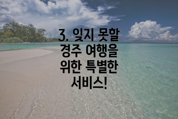 3. 잊지 못할 경주 여행을 위한 특별한 서비스!