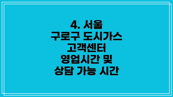 4. 서울 구로구 도시가스 고객센터 영업시간 및 상담 가능 시간