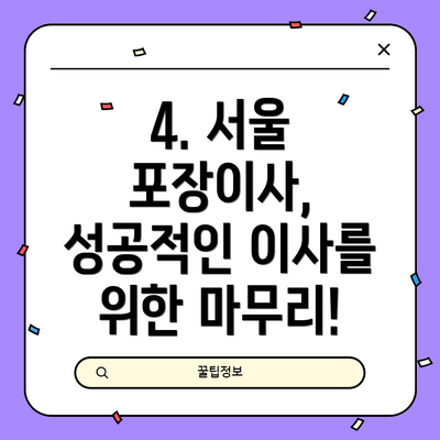 4. 서울 포장이사, 성공적인 이사를 위한 마무리!