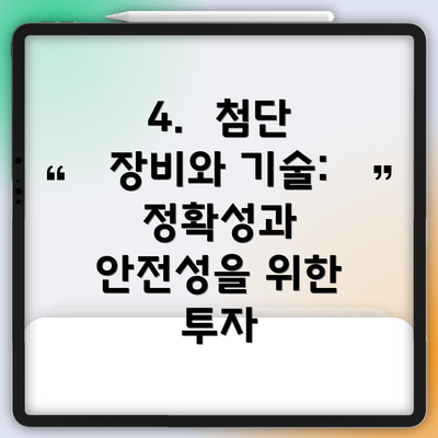 4.  첨단 장비와 기술:  정확성과 안전성을 위한 투자