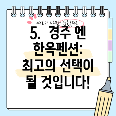 5.  경주 엔 한옥펜션: 최고의 선택이 될 것입니다!