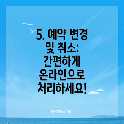 5. 예약 변경 및 취소:  간편하게 온라인으로 처리하세요!
