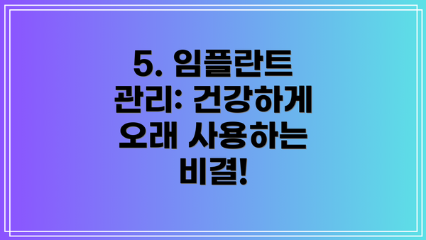 5. 임플란트 관리: 건강하게 오래 사용하는 비결!