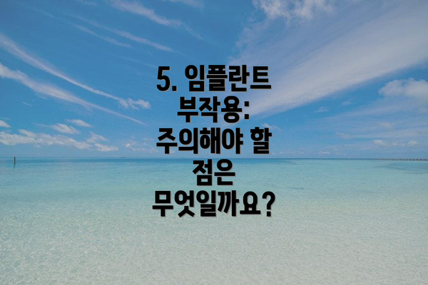 5. 임플란트 부작용: 주의해야 할 점은 무엇일까요?