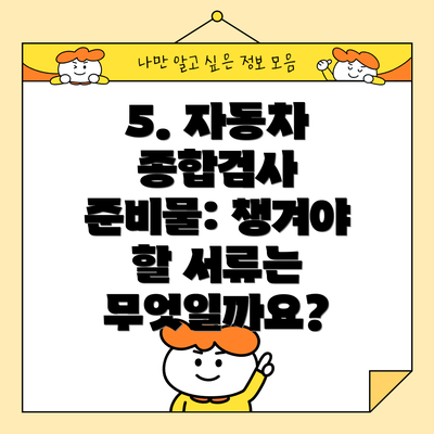 5. 자동차 종합검사 준비물: 챙겨야 할 서류는 무엇일까요?
