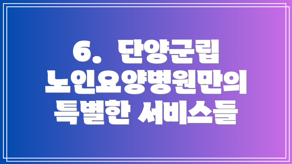 6.  단양군립노인요양병원만의 특별한 서비스들