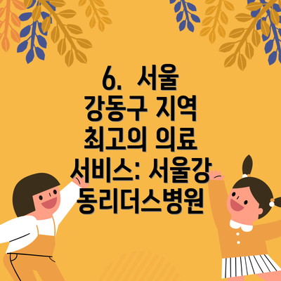 6.  서울 강동구 지역 최고의 의료 서비스: 서울강동리더스병원