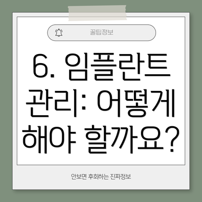 6. 임플란트 관리: 어떻게 해야 할까요?